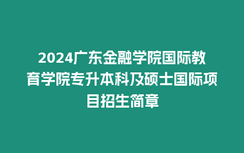 2024廣東金融學院國際教育學院專升本科及碩士國際項目招生簡章
