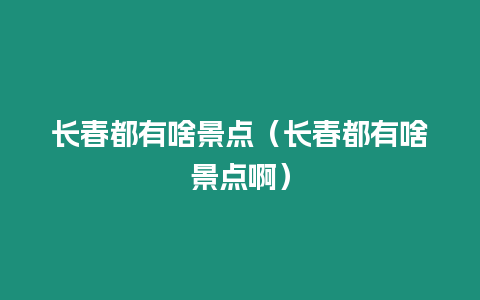 長(zhǎng)春都有啥景點(diǎn)（長(zhǎng)春都有啥景點(diǎn)啊）
