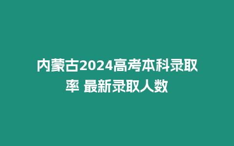 內(nèi)蒙古2024高考本科錄取率 最新錄取人數(shù)