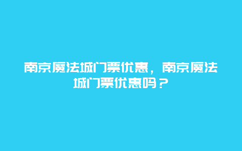南京魔法城門票優(yōu)惠，南京魔法城門票優(yōu)惠嗎？