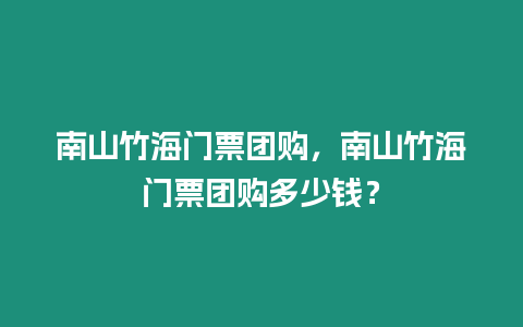 南山竹海門票團購，南山竹海門票團購多少錢？