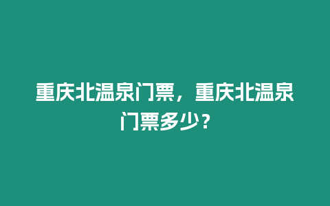 重慶北溫泉門票，重慶北溫泉門票多少？