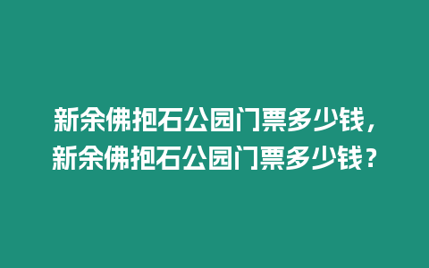 新余佛抱石公園門票多少錢，新余佛抱石公園門票多少錢？