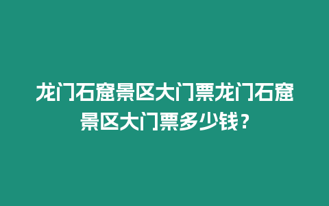 龍門石窟景區(qū)大門票龍門石窟景區(qū)大門票多少錢？