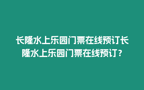 長隆水上樂園門票在線預(yù)訂長隆水上樂園門票在線預(yù)訂？