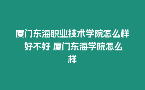 廈門東海職業技術學院怎么樣 好不好 廈門東海學院怎么樣