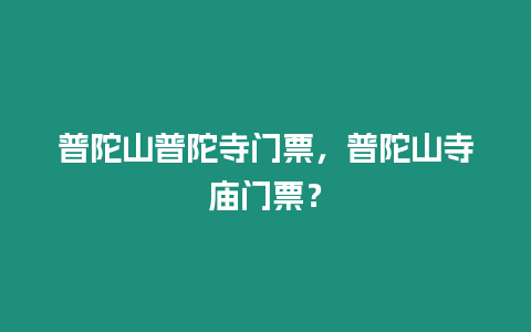 普陀山普陀寺門票，普陀山寺廟門票？