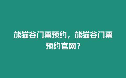 熊貓谷門票預(yù)約，熊貓谷門票預(yù)約官網(wǎng)？