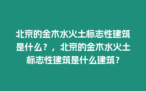 北京的金木水火土標志性建筑是什么？，北京的金木水火土標志性建筑是什么建筑？