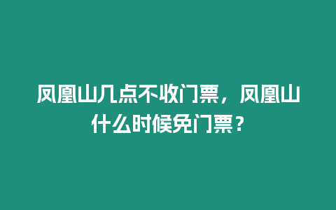 鳳凰山幾點不收門票，鳳凰山什么時候免門票？