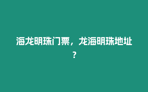 海龍明珠門票，龍海明珠地址？
