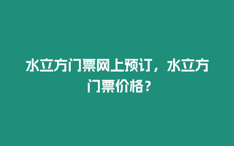 水立方門(mén)票網(wǎng)上預(yù)訂，水立方 門(mén)票價(jià)格？