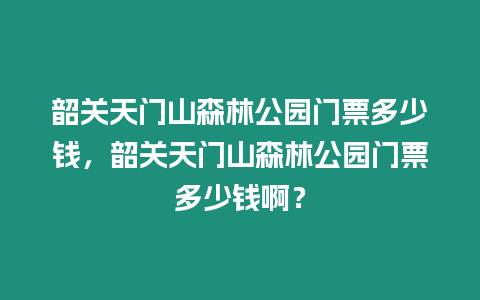 韶關天門山森林公園門票多少錢，韶關天門山森林公園門票多少錢啊？