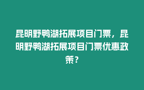 昆明野鴨湖拓展項(xiàng)目門票，昆明野鴨湖拓展項(xiàng)目門票優(yōu)惠政策？