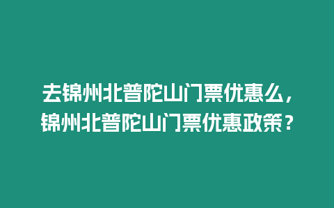 去錦州北普陀山門票優(yōu)惠么，錦州北普陀山門票優(yōu)惠政策？