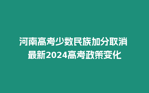 河南高考少數(shù)民族加分取消 最新2024高考政策變化