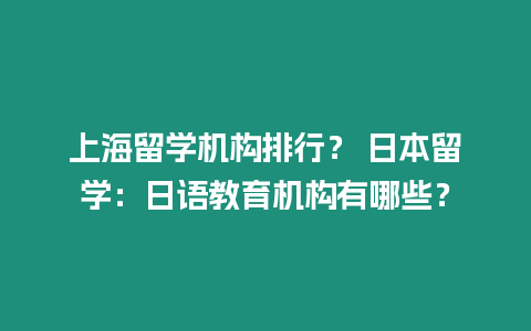 上海留學(xué)機(jī)構(gòu)排行？ 日本留學(xué)：日語教育機(jī)構(gòu)有哪些？