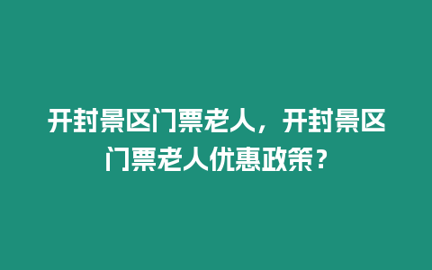 開封景區門票老人，開封景區門票老人優惠政策？