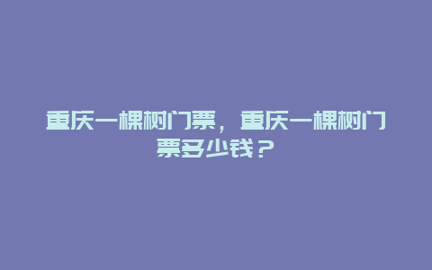 重慶一棵樹(shù)門(mén)票，重慶一棵樹(shù)門(mén)票多少錢(qián)？