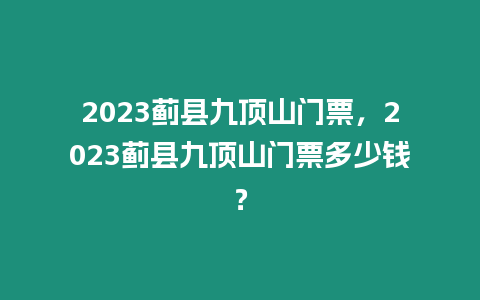 2023薊縣九頂山門票，2023薊縣九頂山門票多少錢？
