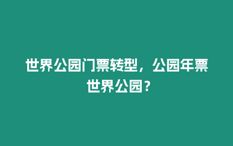 世界公園門票轉型，公園年票 世界公園？