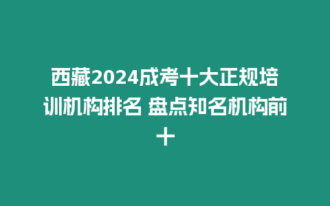 西藏2024成考十大正規(guī)培訓(xùn)機(jī)構(gòu)排名 盤點(diǎn)知名機(jī)構(gòu)前十