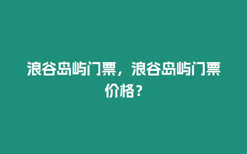 浪谷島嶼門票，浪谷島嶼門票價格？