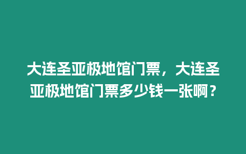 大連圣亞極地館門票，大連圣亞極地館門票多少錢一張?。? title=