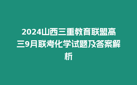 2024山西三重教育聯(lián)盟高三9月聯(lián)考化學試題及答案解析