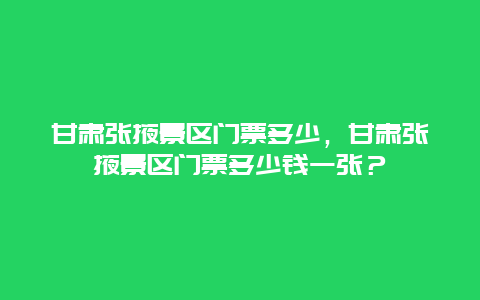 甘肅張掖景區門票多少，甘肅張掖景區門票多少錢一張？
