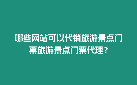 哪些網站可以代銷旅游景點門票旅游景點門票代理？