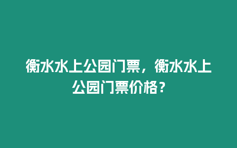 衡水水上公園門(mén)票，衡水水上公園門(mén)票價(jià)格？