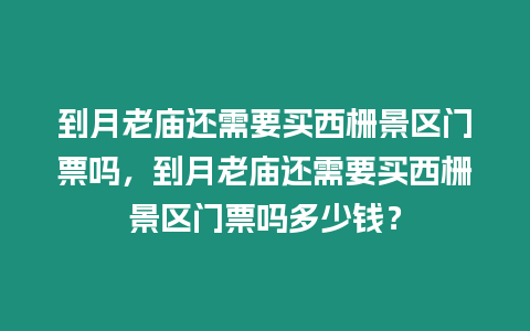 到月老廟還需要買西柵景區門票嗎，到月老廟還需要買西柵景區門票嗎多少錢？