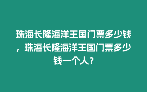 珠海長隆海洋王國門票多少錢，珠海長隆海洋王國門票多少錢一個人？