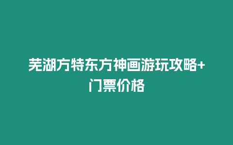蕪湖方特東方神畫(huà)游玩攻略+門(mén)票價(jià)格