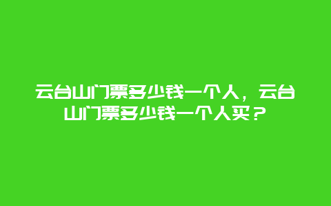 云臺山門票多少錢一個人，云臺山門票多少錢一個人買？