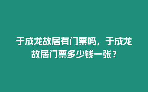 于成龍故居有門票嗎，于成龍故居門票多少錢一張？