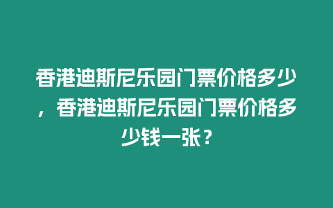 香港迪斯尼樂園門票價格多少，香港迪斯尼樂園門票價格多少錢一張？