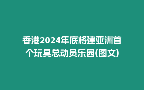 香港2024年底將建亞洲首個(gè)玩具總動(dòng)員樂(lè)園(圖文)