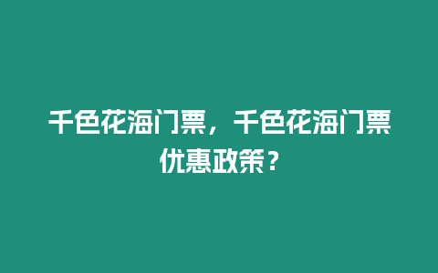 千色花海門票，千色花海門票優惠政策？
