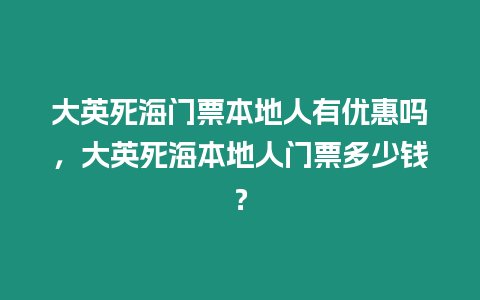 大英死海門票本地人有優惠嗎，大英死海本地人門票多少錢？
