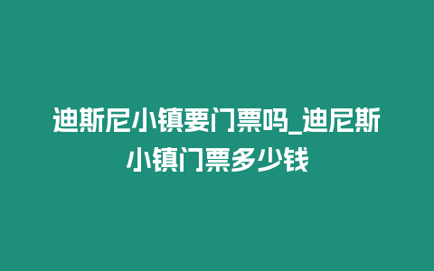 迪斯尼小鎮(zhèn)要門票嗎_迪尼斯小鎮(zhèn)門票多少錢