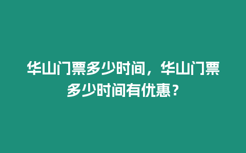 華山門(mén)票多少時(shí)間，華山門(mén)票多少時(shí)間有優(yōu)惠？