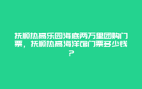 撫順熱高樂園海底兩萬里團購門票，撫順熱高海洋館門票多少錢？