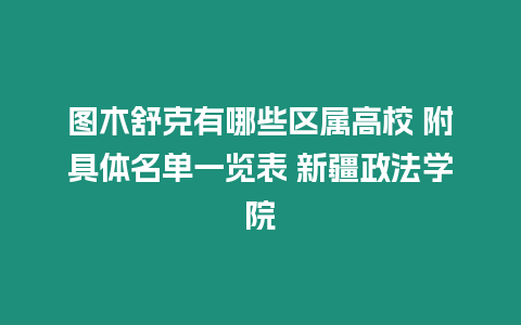 圖木舒克有哪些區(qū)屬高校 附具體名單一覽表 新疆政法學(xué)院