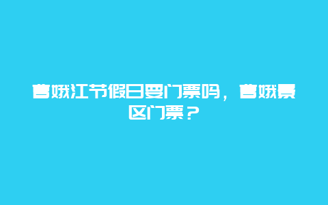 曹娥江節假日要門票嗎，曹娥景區門票？