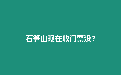 石筍山現(xiàn)在收門票沒？