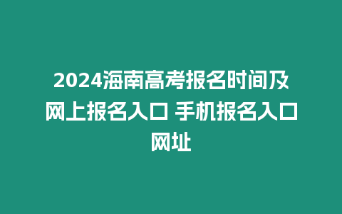 2024海南高考報名時間及網上報名入口 手機報名入口網址