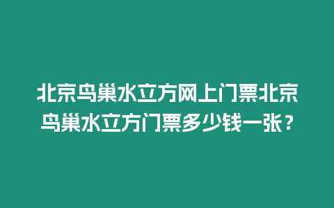 北京鳥巢水立方網(wǎng)上門票北京鳥巢水立方門票多少錢一張？