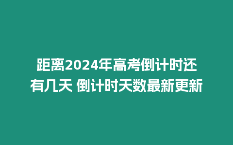 距離2024年高考倒計(jì)時(shí)還有幾天 倒計(jì)時(shí)天數(shù)最新更新